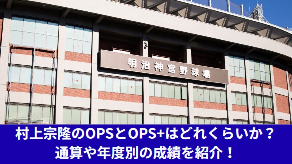 【メジャー挑戦】日本プロ野球の村上宗隆のOPSは？MLBまでの三冠王の経歴や56本塁打でのOPS+、OPSの評価も解説